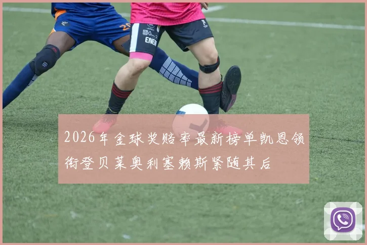 2026年金球奖赔率最新榜单凯恩领衔登贝莱奥利塞赖斯紧随其后