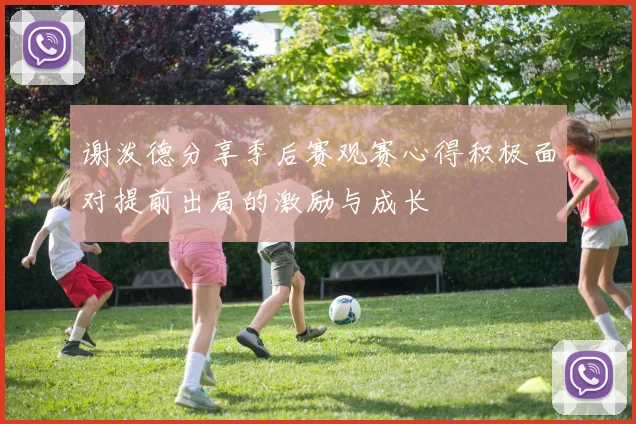 谢泼德分享季后赛观赛心得积极面对提前出局的激励与成长