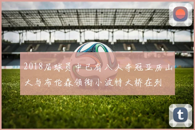 2018届球员中已有八人夺冠亚历山大与布伦森领衔小波特大桥在列