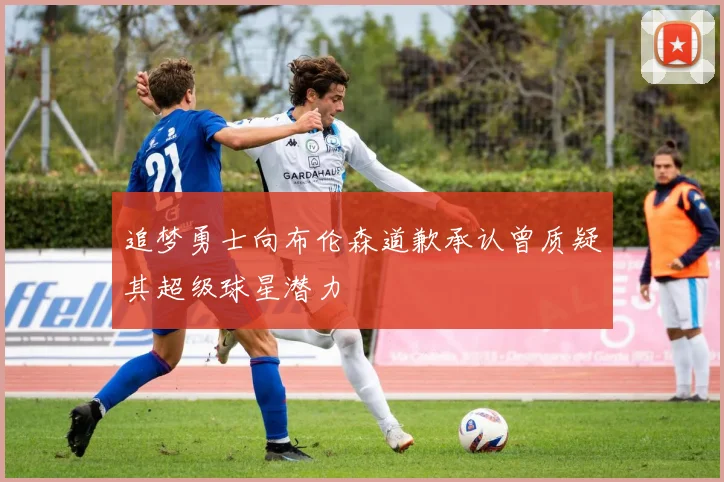 追梦勇士向布伦森道歉承认曾质疑其超级球星潜力