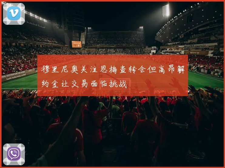 穆里尼奥关注恩梅查转会但高昂解约金让交易面临挑战
