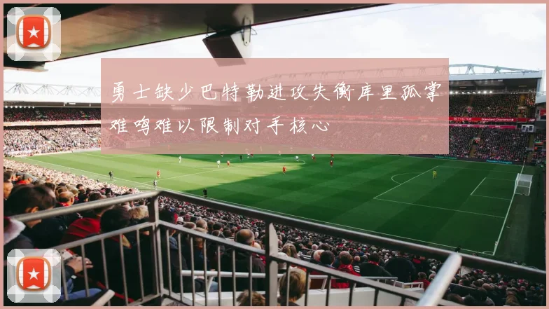 勇士缺少巴特勒进攻失衡库里孤掌难鸣难以限制对手核心