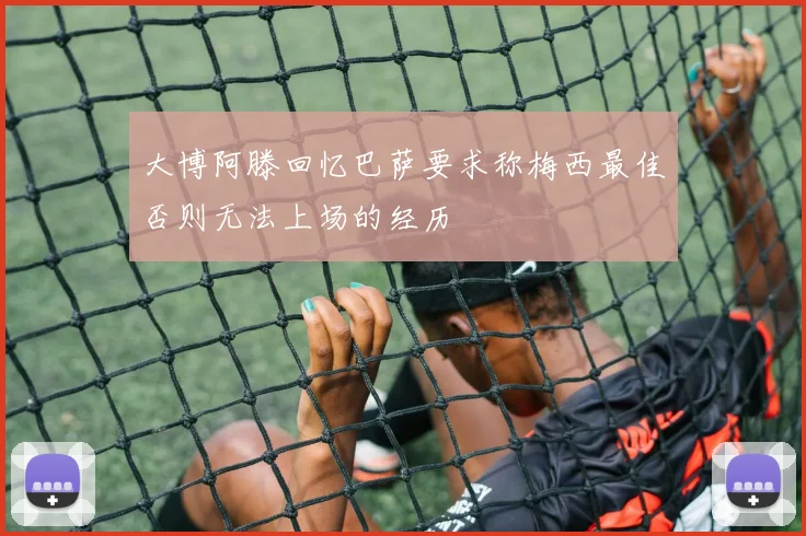 大博阿滕回忆巴萨要求称梅西最佳否则无法上场的经历