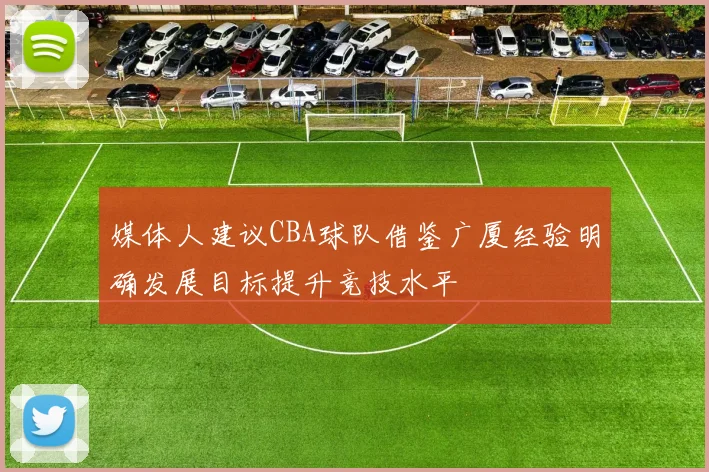 媒体人建议CBA球队借鉴广厦经验明确发展目标提升竞技水平