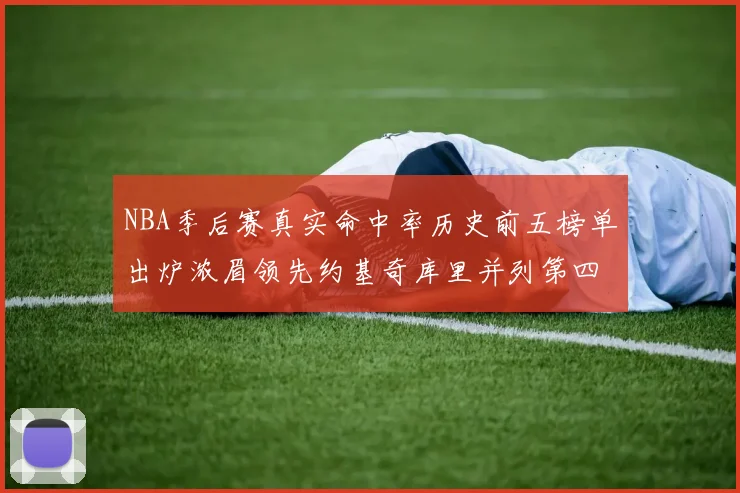NBA季后赛真实命中率历史前五榜单出炉浓眉领先约基奇库里并列第四