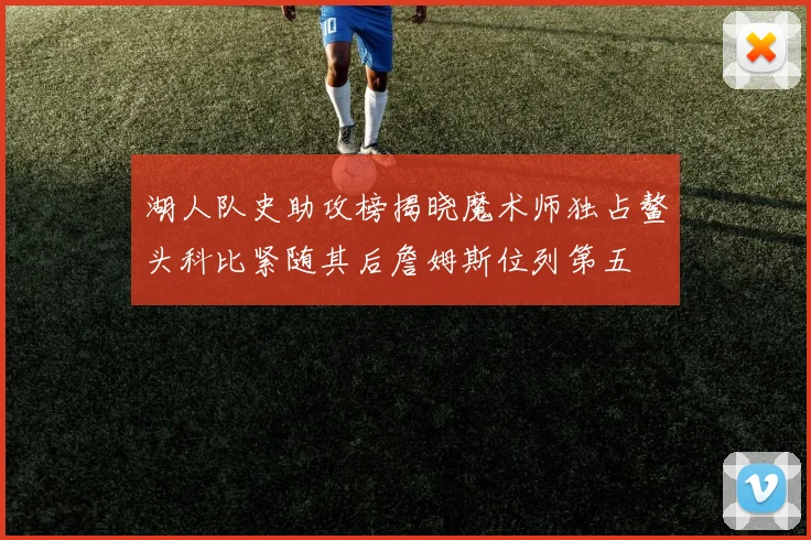 湖人队史助攻榜揭晓魔术师独占鳌头科比紧随其后詹姆斯位列第五